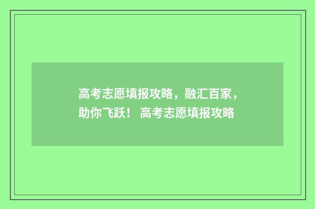 高考志愿填报攻略，融汇百家，助你飞跃！ 高考志愿填报攻略