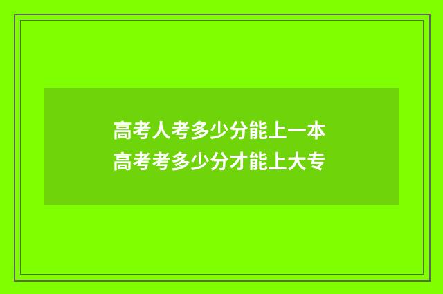 高考人考多少分能上一本 高考考多少分才能上大专