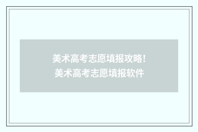 美术高考志愿填报攻略！ 美术高考志愿填报软件