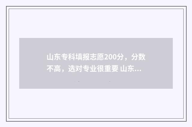 山东专科填报志愿200分，分数不高，选对专业很重要 山东专科填报志愿时间是那天