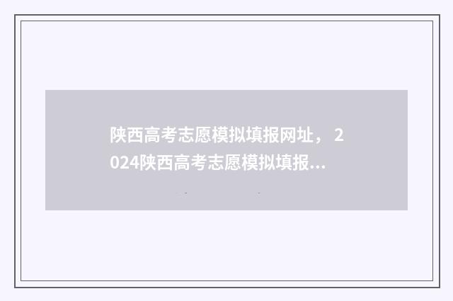 陕西高考志愿模拟填报网址， 2024陕西高考志愿模拟填报系统 陕西高考志愿模板图片