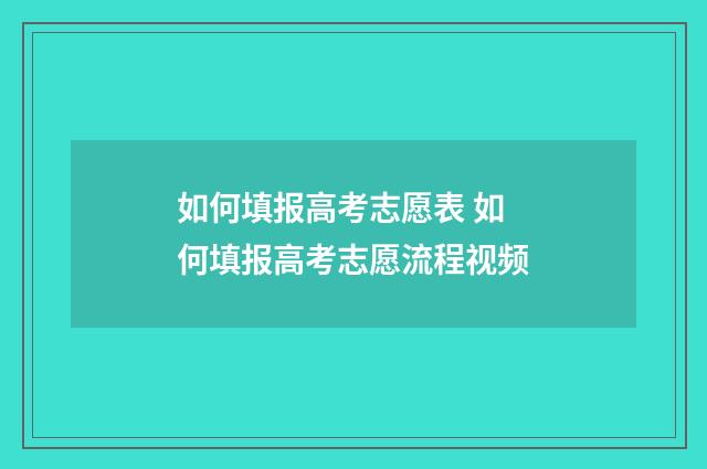 如何填报高考志愿表 如何填报高考志愿流程视频