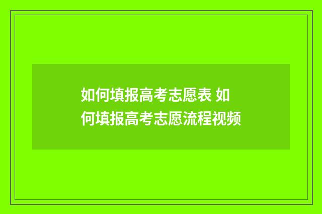如何填报高考志愿表 如何填报高考志愿流程视频