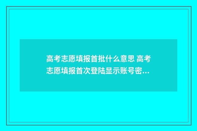 高考志愿填报首批什么意思 高考志愿填报首次登陆显示账号密码错误怎么办