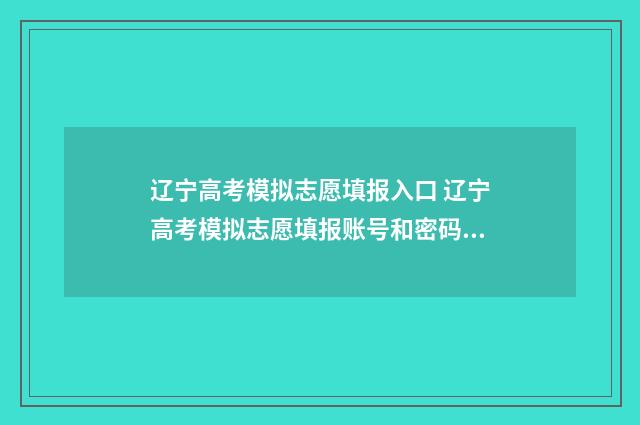 辽宁高考模拟志愿填报入口 辽宁高考模拟志愿填报账号和密码是多少啊