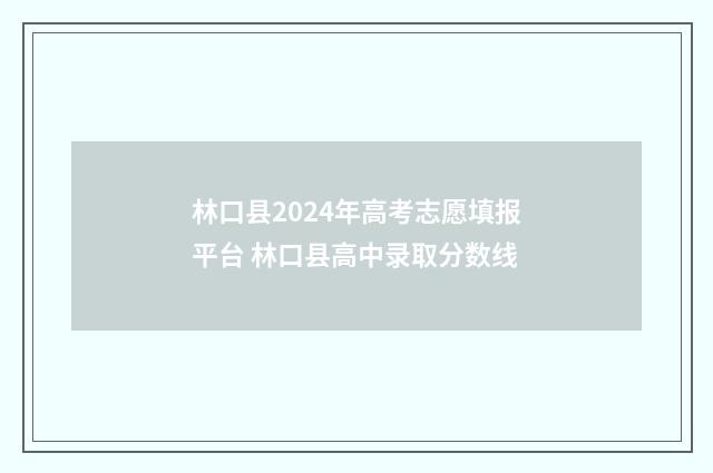 林口县2024年高考志愿填报平台 林口县高中录取分数线