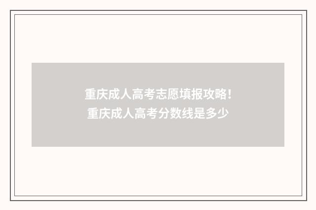 重庆成人高考志愿填报攻略！ 重庆成人高考分数线是多少