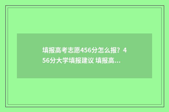 填报高考志愿456分怎么报？456分大学填报建议 填报高考志愿456怎么填