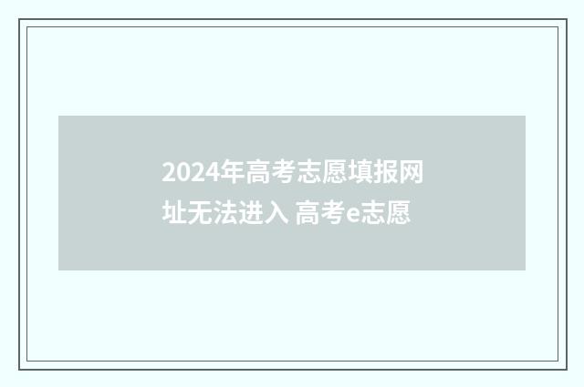 2024年高考志愿填报网址无法进入 高考e志愿