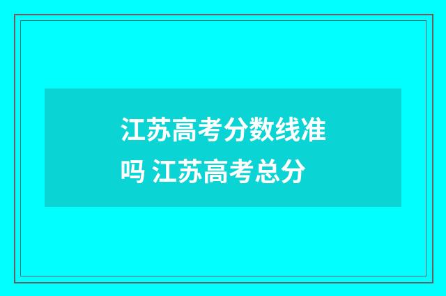 江苏高考分数线准吗 江苏高考总分