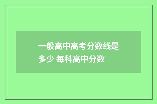 一般高中高考分数线是多少 每科高中分数