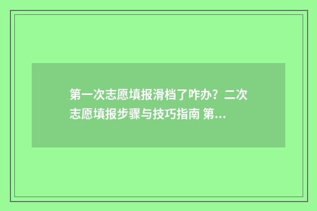 第一次志愿填报滑档了咋办？二次志愿填报步骤与技巧指南 第一次志愿填报怎么知道落榜了