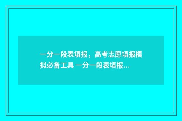 一分一段表填报，高考志愿填报模拟必备工具 一分一段表填报方法
