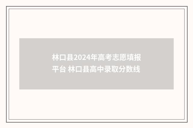 林口县2024年高考志愿填报平台 林口县高中录取分数线
