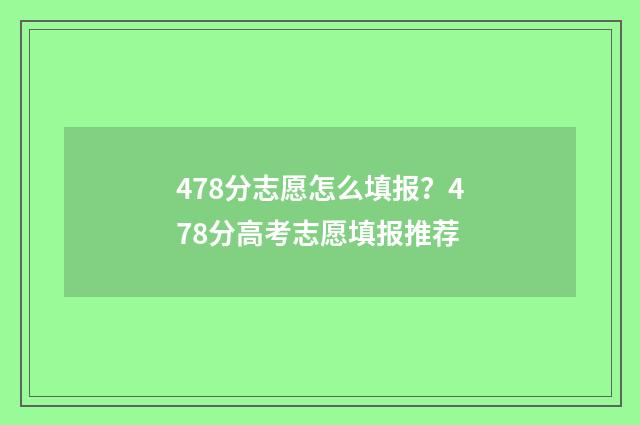 478分志愿怎么填报?478分高考志愿填报推荐