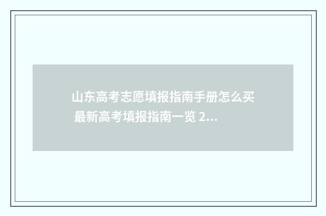 山东高考志愿填报指南手册怎么买 最新高考填报指南一览 2024年高考志愿填报卡