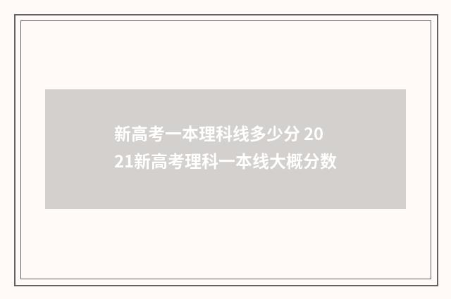 新高考一本理科线多少分 2021新高考理科一本线大概分数