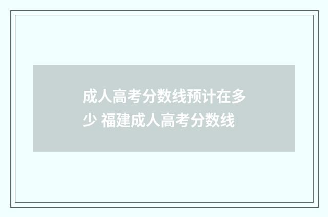 成人高考分数线预计在多少 福建成人高考分数线