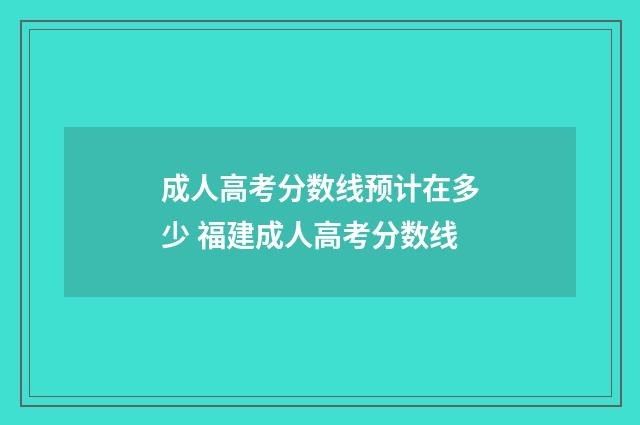 成人高考分数线预计在多少 福建成人高考分数线