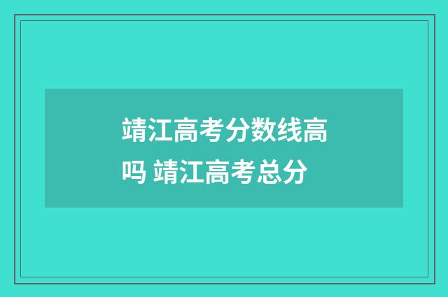 靖江高考分数线高吗 靖江高考总分