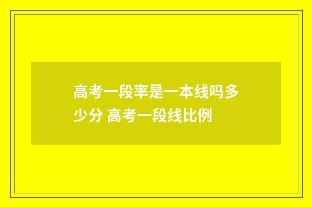 高考一段率是一本线吗多少分 高考一段线比例