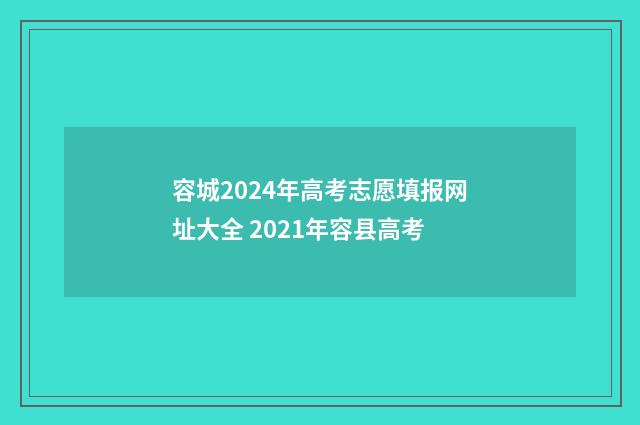 容城2024年高考志愿填报网址大全 2021年容县高考