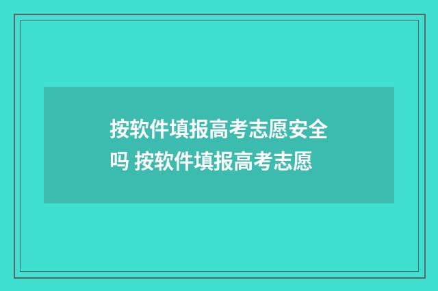 按软件填报高考志愿安全吗 按软件填报高考志愿