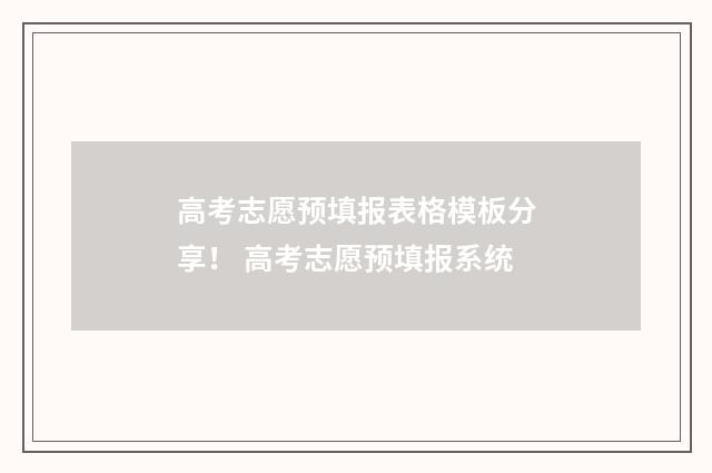 高考志愿预填报表格模板分享！ 高考志愿预填报系统