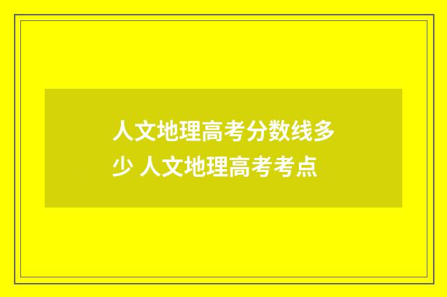 人文地理高考分数线多少 人文地理高考考点