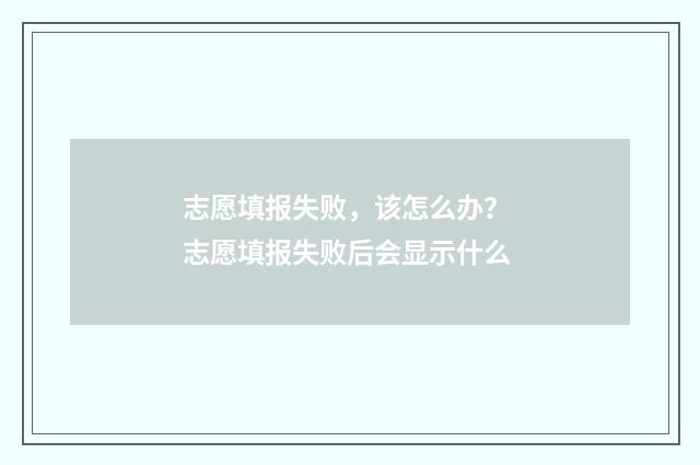 志愿填报失败，该怎么办？ 志愿填报失败后会显示什么