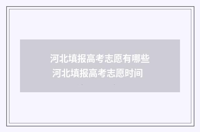 河北填报高考志愿有哪些 河北填报高考志愿时间