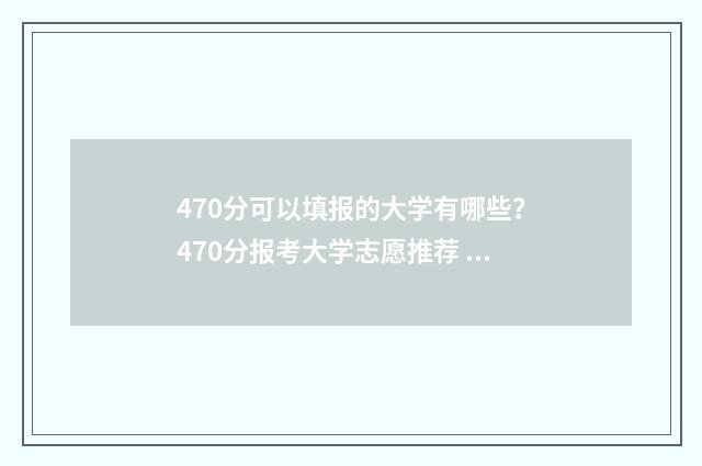 470分可以填报的大学有哪些？470分报考大学志愿推荐 470分可以填报的专业