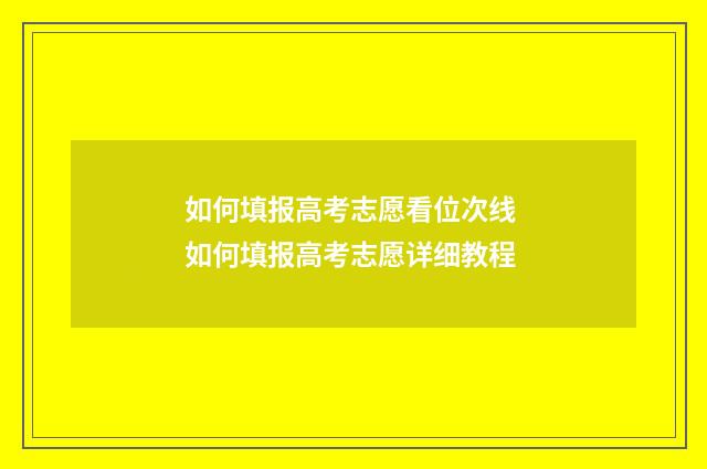 如何填报高考志愿看位次线 如何填报高考志愿详细教程