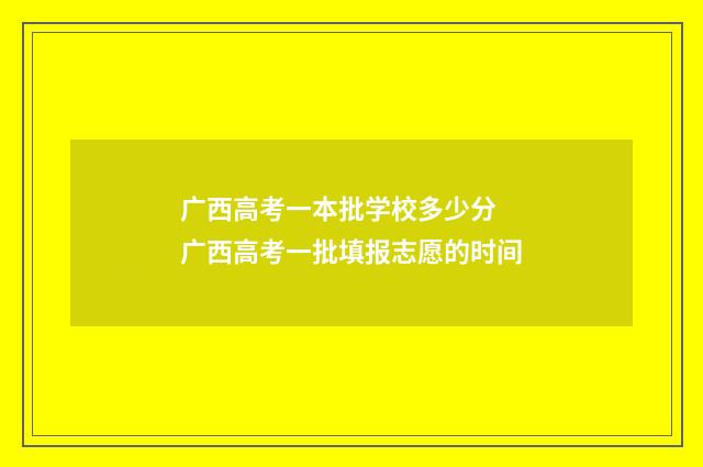 广西高考一本批学校多少分 广西高考一批填报志愿的时间
