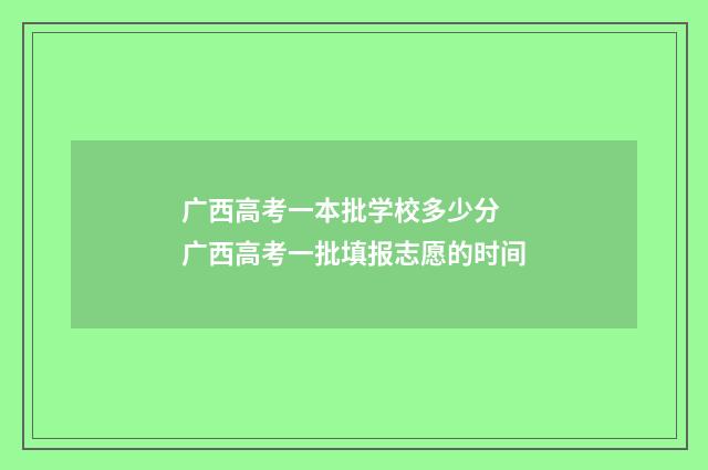 广西高考一本批学校多少分 广西高考一批填报志愿的时间