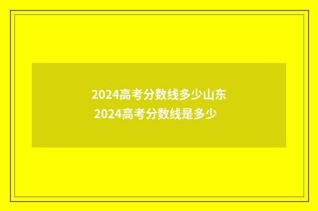 2024高考分数线多少山东 2024高考分数线是多少