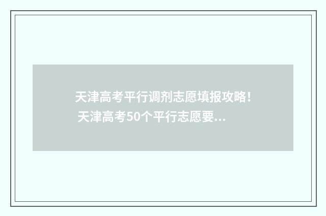 天津高考平行调剂志愿填报攻略！ 天津高考50个平行志愿要填满吗