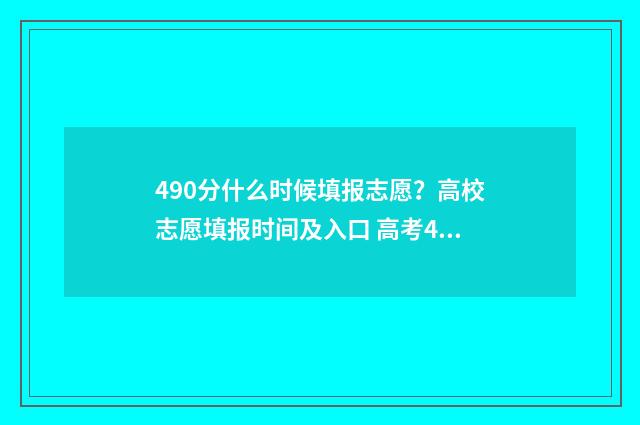 490分什么时候填报志愿?高校志愿填报时间及入口 高考490分什么概念