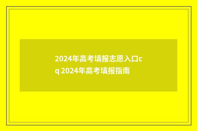 2024年高考填报志愿入口cq 2024年高考填报指南