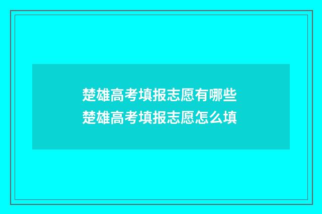 楚雄高考填报志愿有哪些 楚雄高考填报志愿怎么填