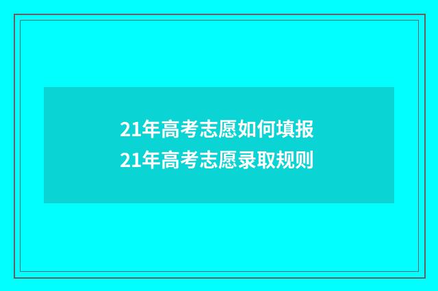 21年高考志愿如何填报 21年高考志愿录取规则
