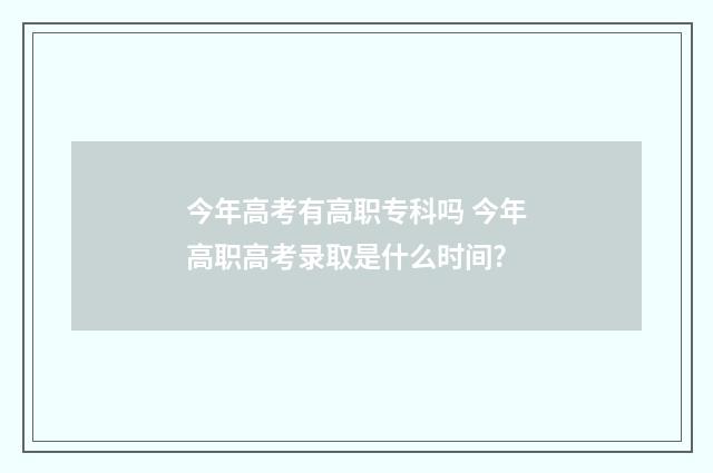 今年高考有高职专科吗 今年高职高考录取是什么时间?