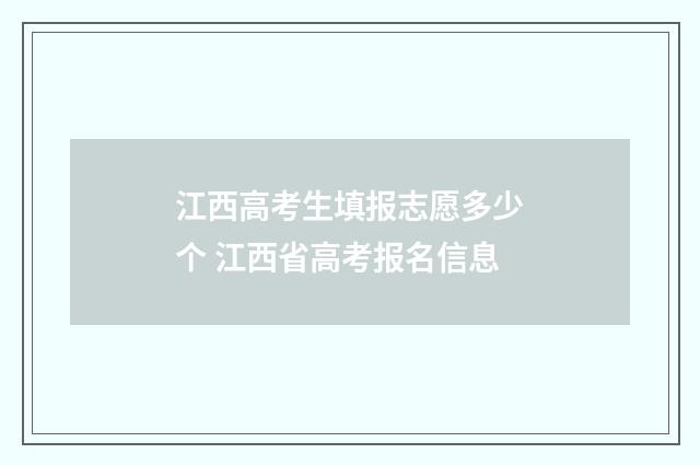 江西高考生填报志愿多少个 江西省高考报名信息