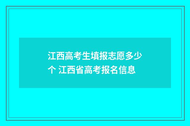 江西高考生填报志愿多少个 江西省高考报名信息