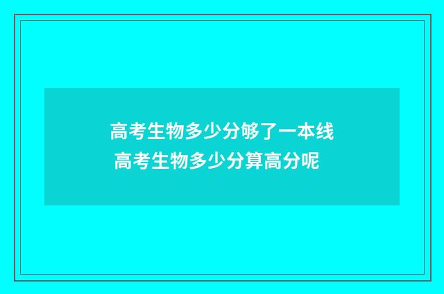 高考生物多少分够了一本线 高考生物多少分算高分呢
