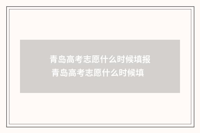 青岛高考志愿什么时候填报 青岛高考志愿什么时候填