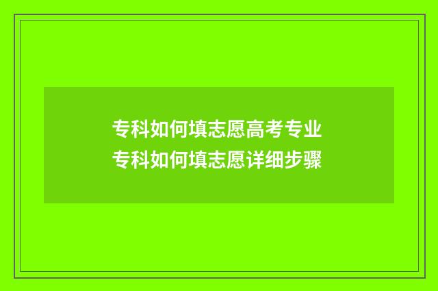 专科如何填志愿高考专业 专科如何填志愿详细步骤
