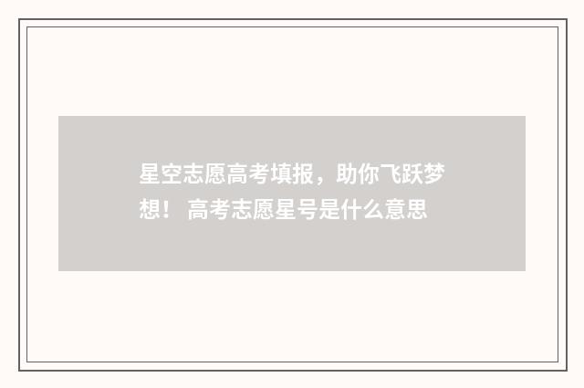 星空志愿高考填报，助你飞跃梦想！ 高考志愿星号是什么意思