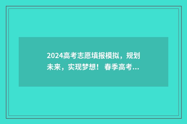 2024高考志愿填报模拟,规划未来,实现梦想! 春季高考填报志愿