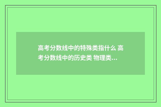 高考分数线中的特殊类指什么 高考分数线中的历史类 物理类是什么